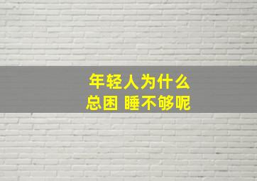 年轻人为什么总困 睡不够呢